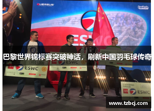 巴黎世界锦标赛突破神话，刷新中国羽毛球传奇