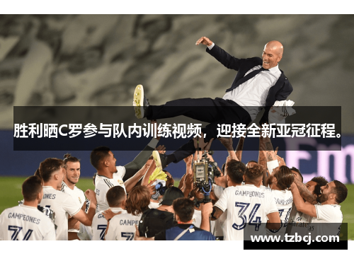 胜利晒C罗参与队内训练视频，迎接全新亚冠征程。